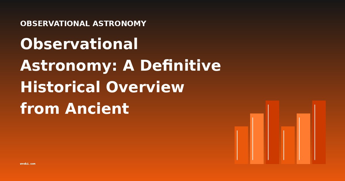 Observational Astronomy: A Definitive Historical Overview from Ancient Stargazing to Modern Precision